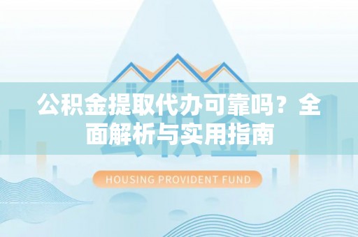 北辰公积金提取代办可靠吗？全面解析与实用指南