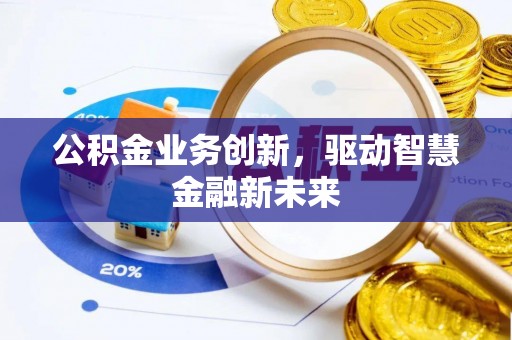 北辰公积金业务创新，驱动智慧金融新未来