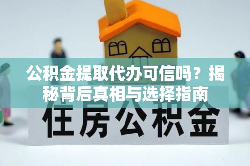 北辰公积金提取代办可信吗？揭秘背后真相与选择指南