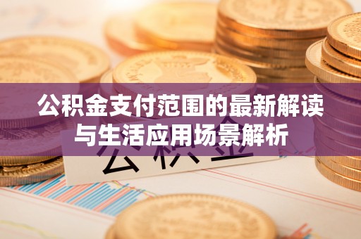 北辰公积金支付范围的最新解读与生活应用场景解析