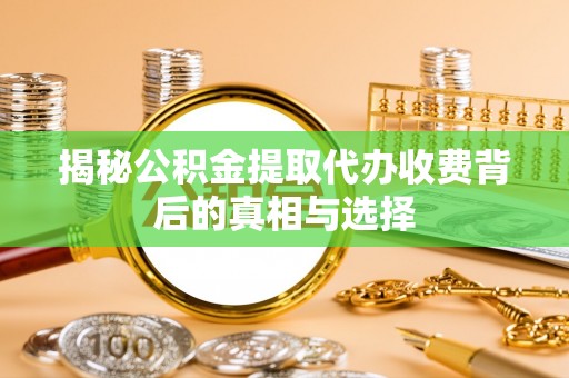 北辰揭秘公积金提取代办收费背后的真相与选择
