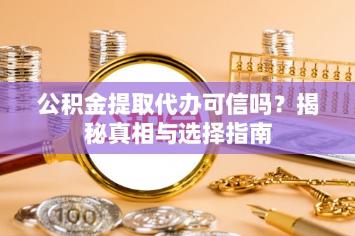 北辰公积金提取代办可信吗？揭秘真相与选择指南