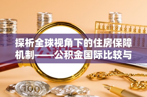 北辰探析全球视角下的住房保障机制——公积金国际比较与启示