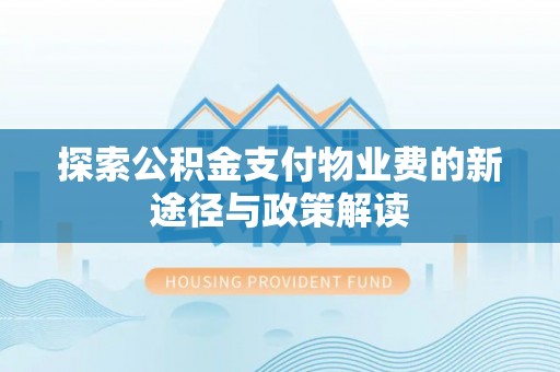 北辰探索公积金支付物业费的新途径与政策解读