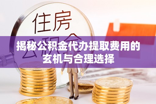 北辰揭秘公积金代办提取费用的玄机与合理选择