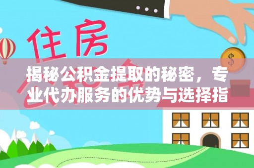 北辰揭秘公积金提取的秘密，专业代办服务的优势与选择指南