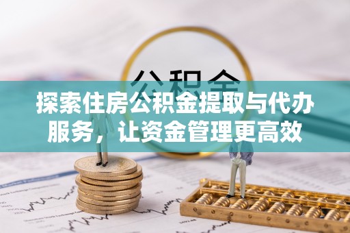 北辰探索住房公积金提取与代办服务，让资金管理更高效
