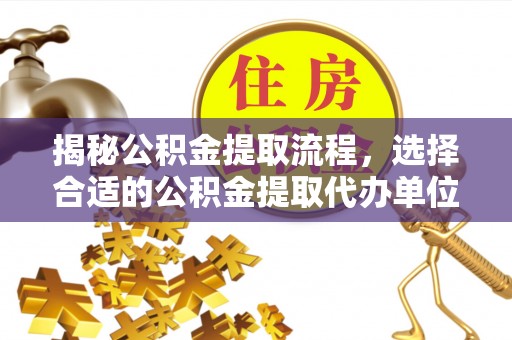 北辰揭秘公积金提取流程，选择合适的公积金提取代办单位至关重要