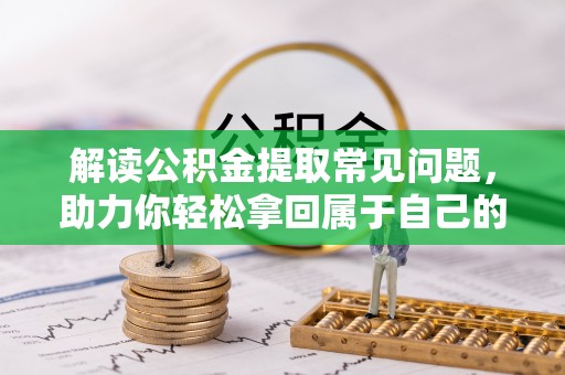 北辰解读公积金提取常见问题，助力你轻松拿回属于自己的钱！