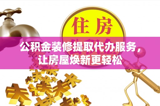 北辰公积金装修提取代办服务，让房屋焕新更轻松