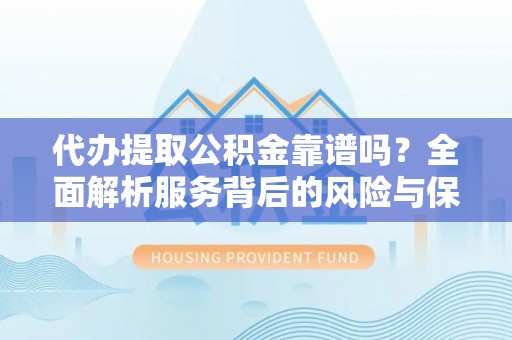 北辰代办提取公积金靠谱吗？全面解析服务背后的风险与保障