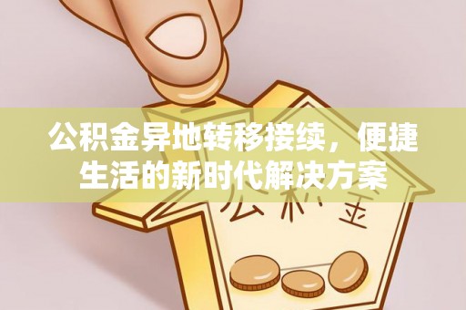 北辰公积金异地转移接续，便捷生活的新时代解决方案