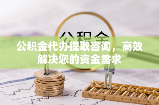北辰公积金代办提取咨询，高效解决您的资金需求