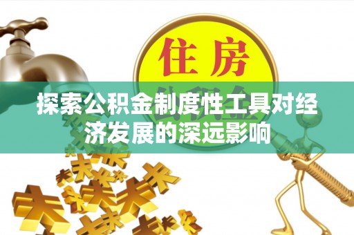 北辰探索公积金制度性工具对经济发展的深远影响