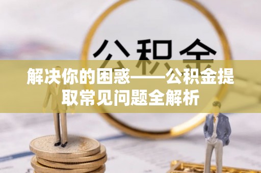 北辰解决你的困惑——公积金提取常见问题全解析