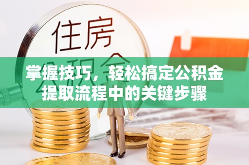 北辰掌握技巧，轻松搞定公积金提取流程中的关键步骤