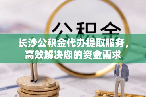 北辰长沙公积金代办提取服务，高效解决您的资金需求