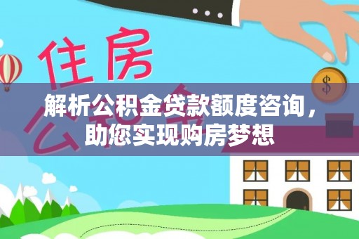 北辰解析公积金贷款额度咨询，助您实现购房梦想