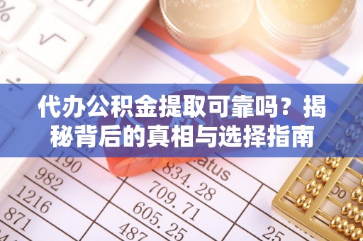 北辰代办公积金提取可靠吗？揭秘背后的真相与选择指南