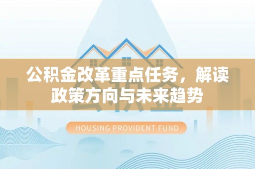 北辰公积金改革重点任务，解读政策方向与未来趋势