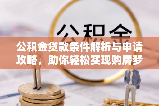 北辰公积金贷款条件解析与申请攻略，助你轻松实现购房梦想