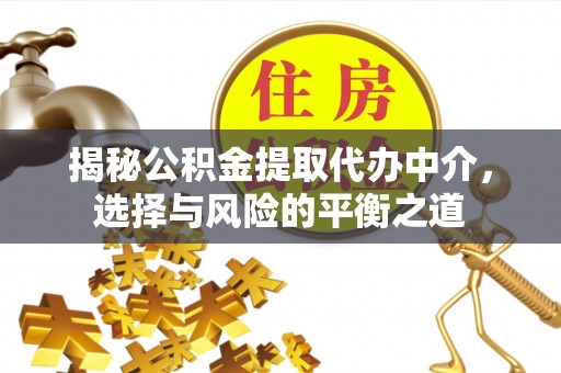 北辰揭秘公积金提取代办中介，选择与风险的平衡之道