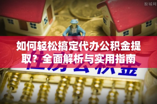 北辰如何轻松搞定代办公积金提取？全面解析与实用指南