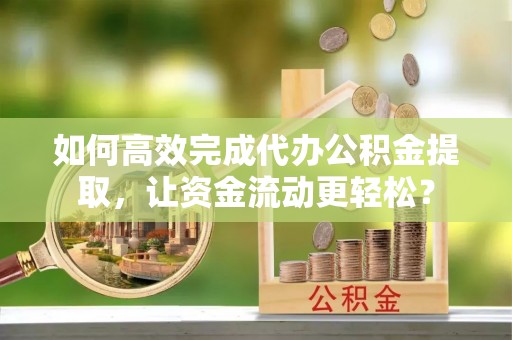 北辰如何高效完成代办公积金提取，让资金流动更轻松？