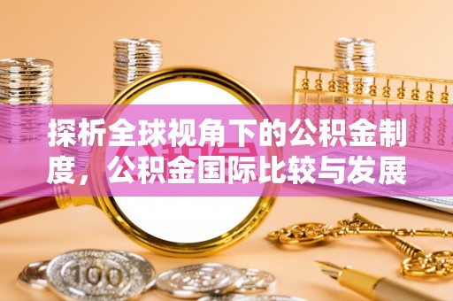 北辰探析全球视角下的公积金制度，公积金国际比较与发展趋势