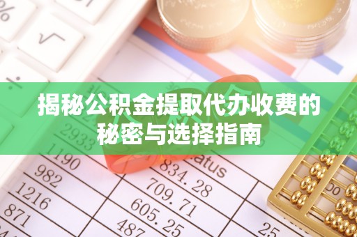 北辰揭秘公积金提取代办收费的秘密与选择指南