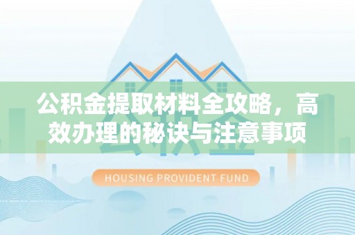北辰公积金提取材料全攻略，高效办理的秘诀与注意事项