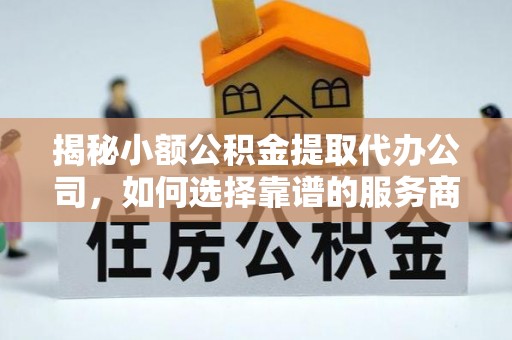 北辰揭秘小额公积金提取代办公司，如何选择靠谱的服务商