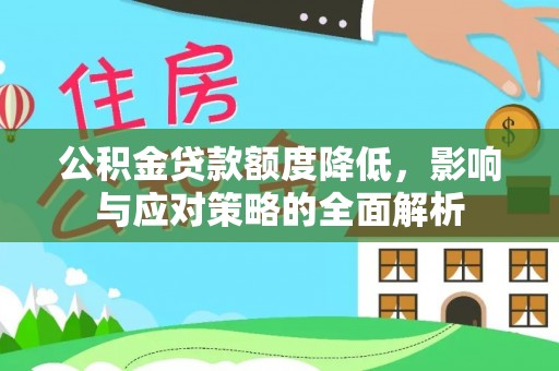 北辰公积金贷款额度降低，影响与应对策略的全面解析