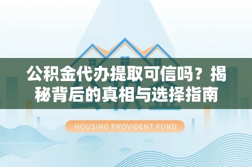 北辰公积金代办提取可信吗？揭秘背后的真相与选择指南
