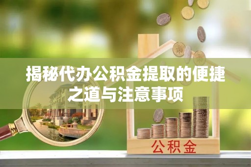 北辰揭秘代办公积金提取的便捷之道与注意事项