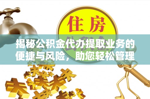北辰揭秘公积金代办提取业务的便捷与风险，助您轻松管理财务