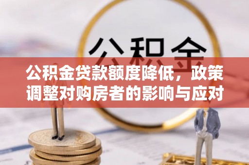 北辰公积金贷款额度降低，政策调整对购房者的影响与应对策略