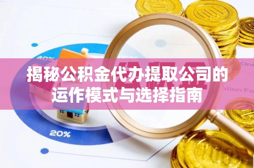 北辰揭秘公积金代办提取公司的运作模式与选择指南