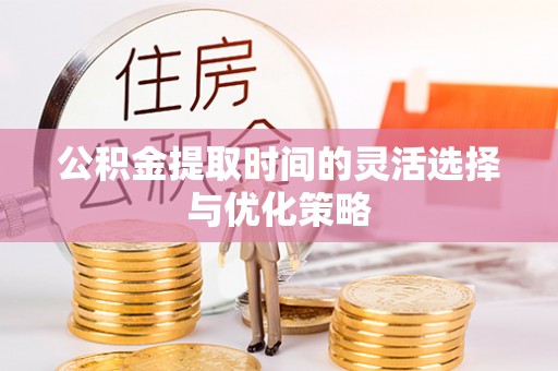 北辰公积金提取时间的灵活选择与优化策略