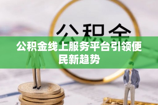 北辰公积金线上服务平台引领便民新趋势