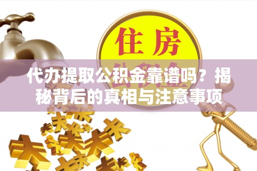 北辰代办提取公积金靠谱吗？揭秘背后的真相与注意事项