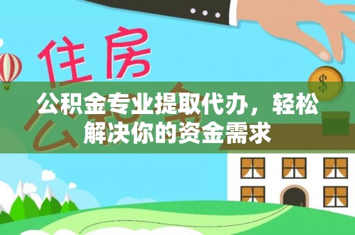 北辰公积金专业提取代办，轻松解决你的资金需求