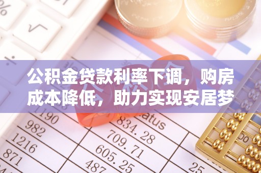 北辰公积金贷款利率下调，购房成本降低，助力实现安居梦
