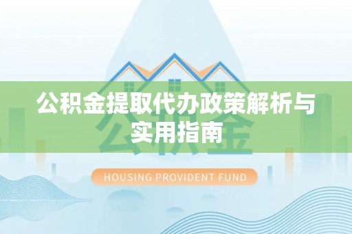 北辰公积金提取代办政策解析与实用指南