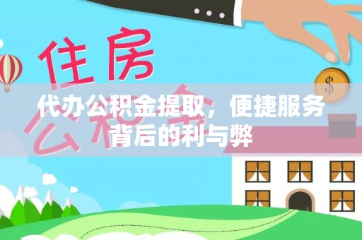 北辰代办公积金提取，便捷服务背后的利与弊