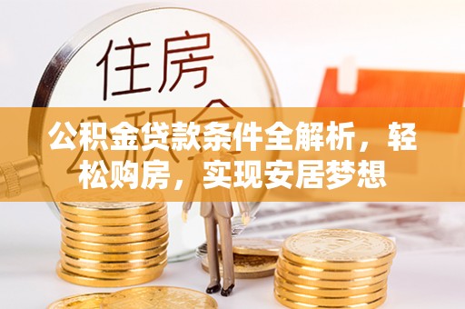 北辰公积金贷款条件全解析，轻松购房，实现安居梦想