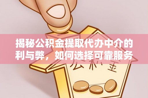 北辰揭秘公积金提取代办中介的利与弊，如何选择可靠服务？