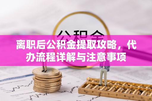 北辰离职后公积金提取攻略，代办流程详解与注意事项