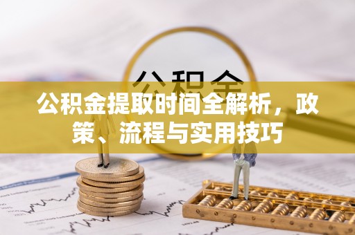 北辰公积金提取时间全解析，政策、流程与实用技巧