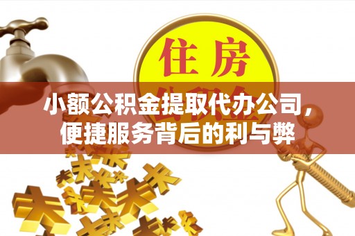 北辰小额公积金提取代办公司，便捷服务背后的利与弊
